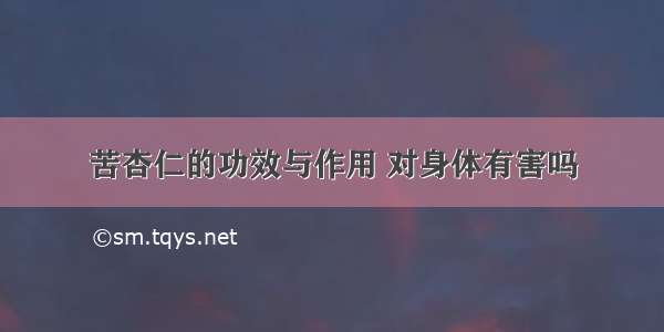 苦杏仁的功效与作用 对身体有害吗