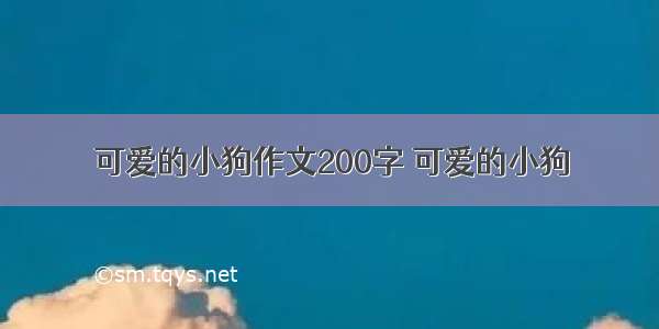 可爱的小狗作文200字 可爱的小狗