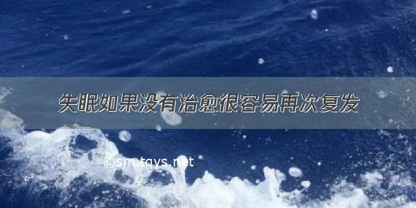 失眠如果没有治愈很容易再次复发