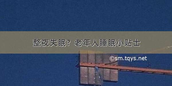 整夜失眠？老年人睡眠小贴士