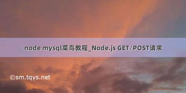 node mysql菜鸟教程_Node.js GET/POST请求