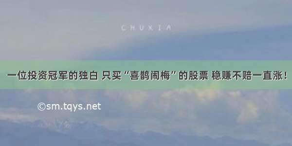 一位投资冠军的独白 只买“喜鹊闹梅”的股票 稳赚不赔一直涨！