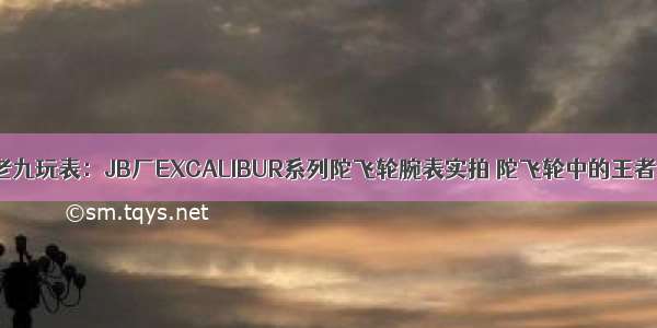 老九玩表：JB厂EXCALIBUR系列陀飞轮腕表实拍 陀飞轮中的王者