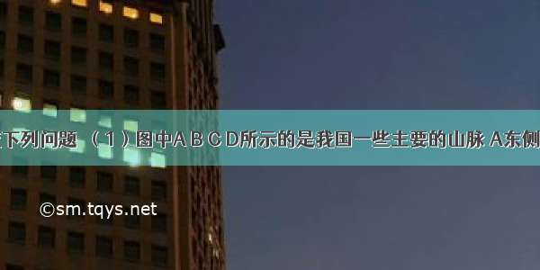 读图 完成下列问题．（1）图中A B C D所示的是我国一些主要的山脉 A东侧的地形区