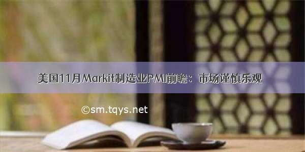 美国11月Markit制造业PMI前瞻：市场谨慎乐观