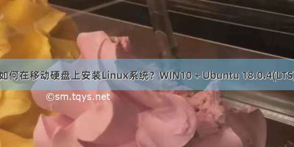 如何在移动硬盘上安装Linux系统？WIN10 + Ubuntu 18.0.4(LTS)