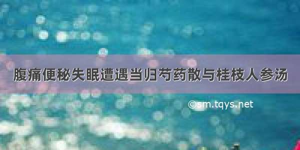 腹痛便秘失眠遭遇当归芍药散与桂枝人参汤