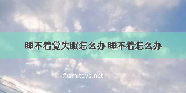 睡不着觉失眠怎么办 睡不着怎么办