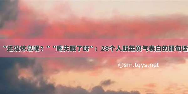 “还没休息呢？”“嗯失眠了呀”：28个人鼓起勇气表白的那句话