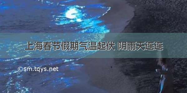 上海春节假期气温起伏 阴雨天连连