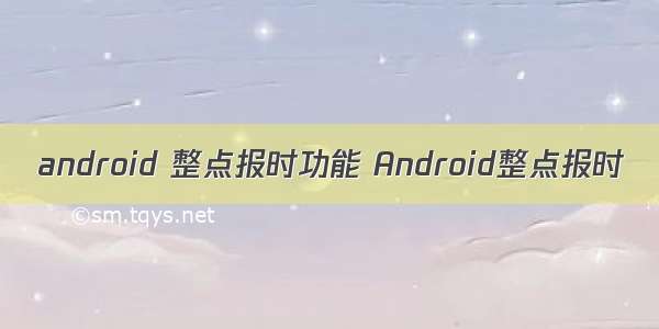 android 整点报时功能 Android整点报时