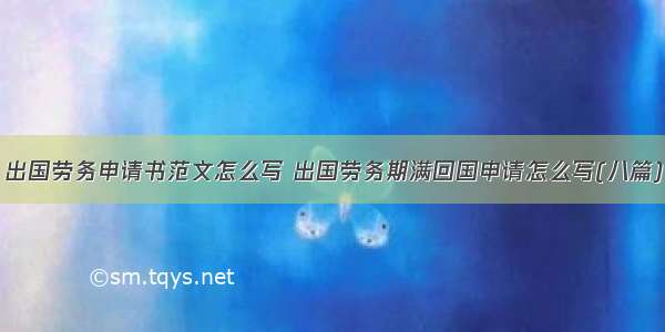 出国劳务申请书范文怎么写 出国劳务期满回国申请怎么写(八篇)