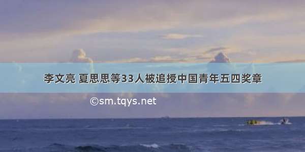 李文亮 夏思思等33人被追授中国青年五四奖章