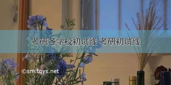 考研各学校初试线 考研初试线