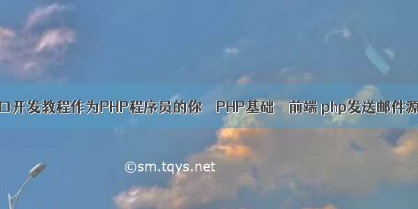 php接口开发教程作为PHP程序员的你 – PHP基础 – 前端 php发送邮件源代码