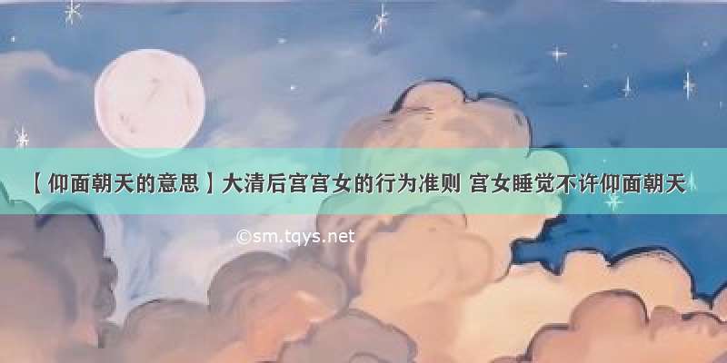 【仰面朝天的意思】大清后宫宫女的行为准则 宫女睡觉不许仰面朝天