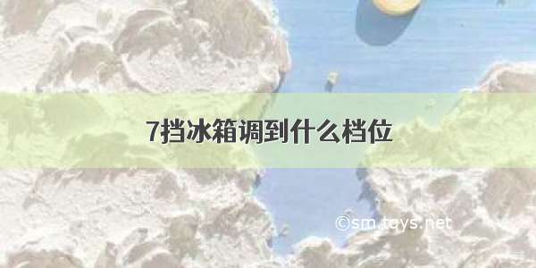 7挡冰箱调到什么档位