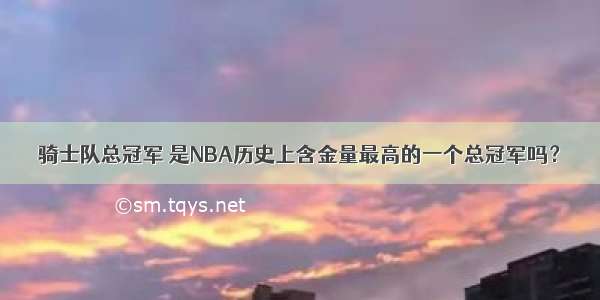 骑士队总冠军 是NBA历史上含金量最高的一个总冠军吗？