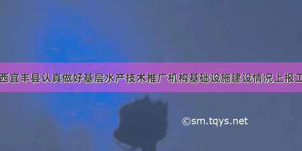 江西宜丰县认真做好基层水产技术推广机构基础设施建设情况上报工作