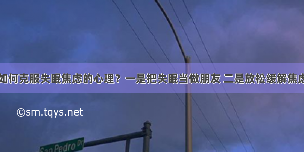 如何克服失眠焦虑的心理？一是把失眠当做朋友 二是放松缓解焦虑