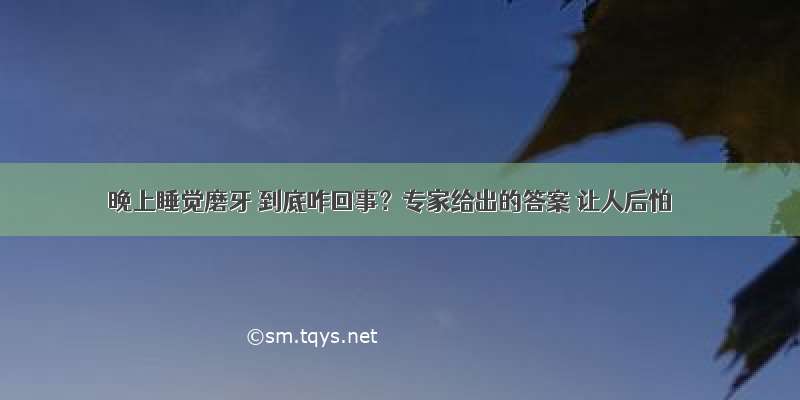 晚上睡觉磨牙 到底咋回事？专家给出的答案 让人后怕