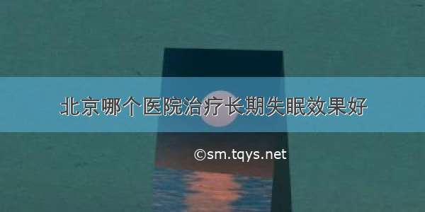 北京哪个医院治疗长期失眠效果好