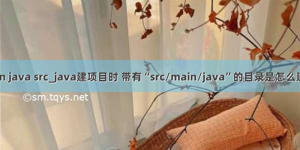 main java src_java建项目时 带有“src/main/java”的目录是怎么建的？