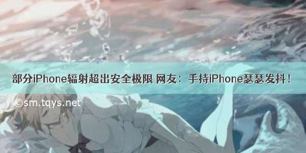 部分iPhone辐射超出安全极限 网友：手持iPhone瑟瑟发抖！