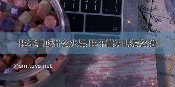 睡不着吃什么水果 睡不着失眠怎么治