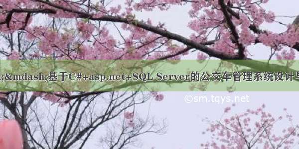 C#毕业设计&mdash;&mdash;基于C#+asp.net+SQL Server的公交车管理系统设计与实现（毕业论文+程