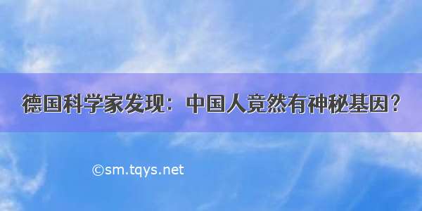 德国科学家发现：中国人竟然有神秘基因？