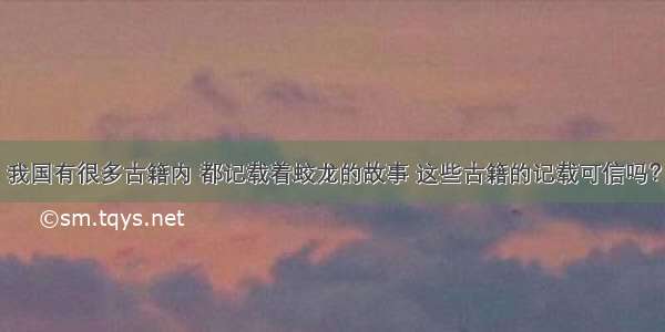 我国有很多古籍内 都记载着蛟龙的故事 这些古籍的记载可信吗？