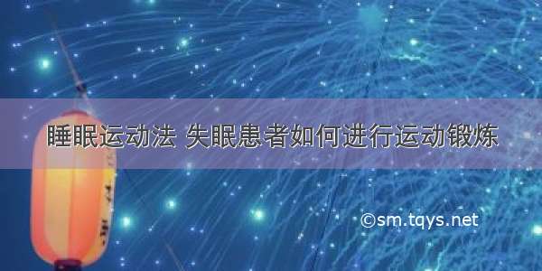 睡眠运动法 失眠患者如何进行运动锻炼