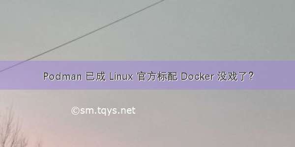Podman 已成 Linux 官方标配 Docker 没戏了？