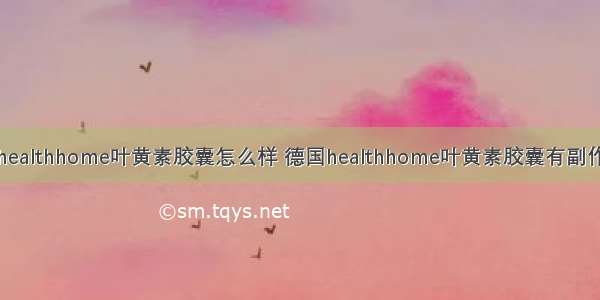 德国healthhome叶黄素胶囊怎么样 德国healthhome叶黄素胶囊有副作用吗