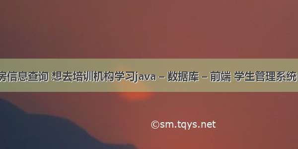 mysql租房信息查询 想去培训机构学习java – 数据库 – 前端 学生管理系统mysql jsp