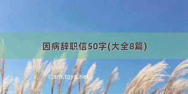 因病辞职信50字(大全8篇)