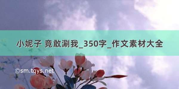 小妮子 竟敢涮我_350字_作文素材大全