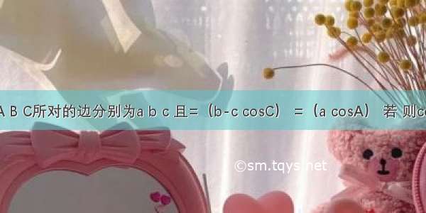 △ABC中 角A B C所对的边分别为a b c 且=（b-c cosC） =（a cosA） 若 则cosA=A.B.C.D.