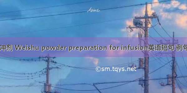 胃舒冲剂 Weishu powder preparation for infusion英语短句 例句大全
