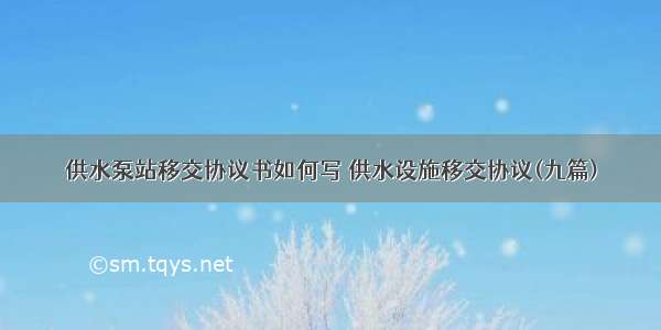 供水泵站移交协议书如何写 供水设施移交协议(九篇)