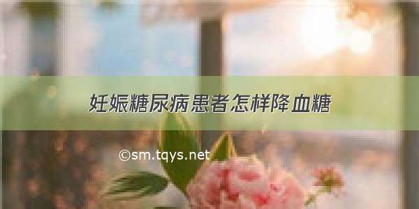 妊娠糖尿病患者怎样降血糖