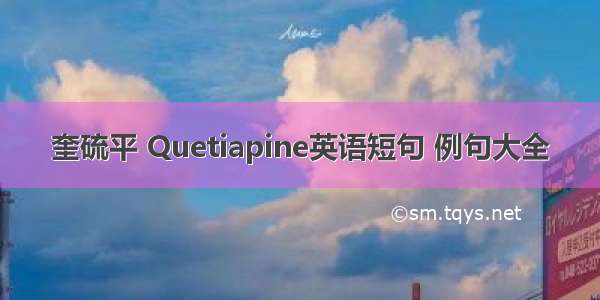 奎硫平 Quetiapine英语短句 例句大全