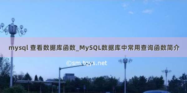 mysql 查看数据库函数_MySQL数据库中常用查询函数简介