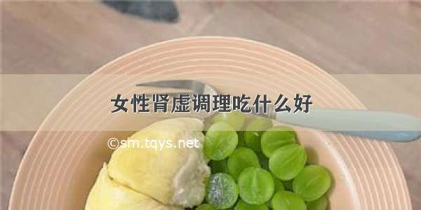 女性肾虚调理吃什么好