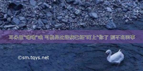 耳朵里“嗡嗡”响 可能是这些病已经“盯上”你了 别不当回事