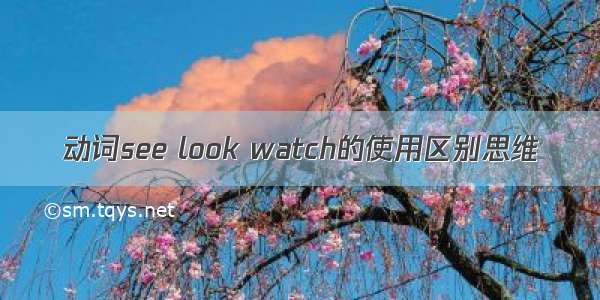 动词see look watch的使用区别思维