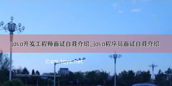 java开发工程师面试自我介绍_java程序员面试自我介绍