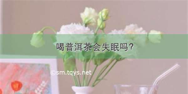 喝普洱茶会失眠吗？