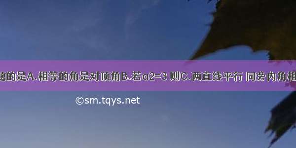 下列为真命题的是A.相等的角是对顶角B.若a2=3 则C.两直线平行 同旁内角相等D.同角的